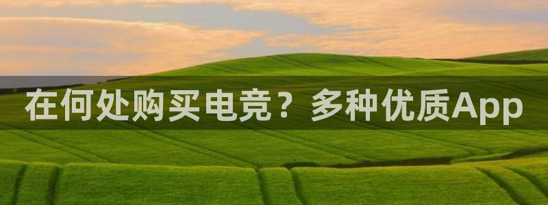db电竞官网martini：在何处购买电竞？多种优质App