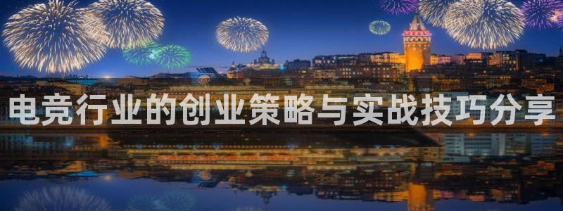 db电竞官网入口：电竞行业的创业策略与实战技巧分享