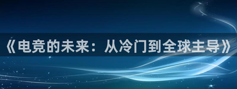 db电竞是雷火电竞嘛：《电竞的未来：从冷门到全球主导》